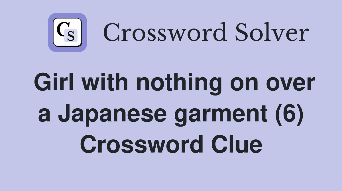 Girl with nothing on over a Japanese garment (6) Crossword Clue
